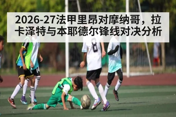 2026-27法甲里昂对摩纳哥，拉卡泽特与本耶德尔锋线对决分析